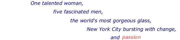 One talented woman, five fascinated men, the world's most gorgeous glass, New York City bursting with change, and passion.